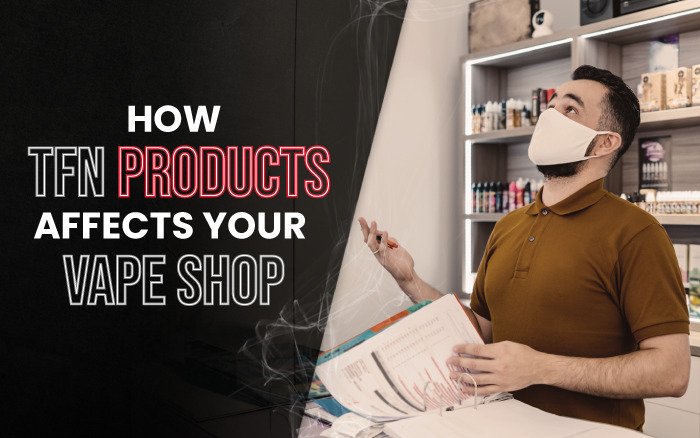 Can TFN Products Affect Your Vape Shop&rsquo;s Bottom Line?