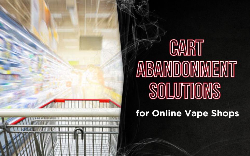 Shopping Cart Abandonment Solutions for Vape Retailers: Boost Conversions in 2025