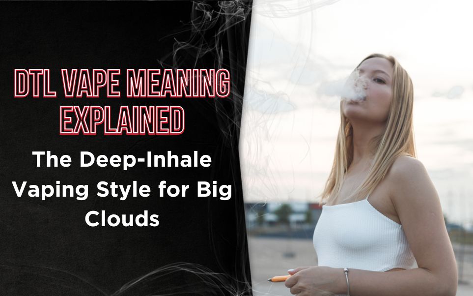 DTL Vape Meaning Explained: The Deep-Inhale Vaping Style for Big Clouds