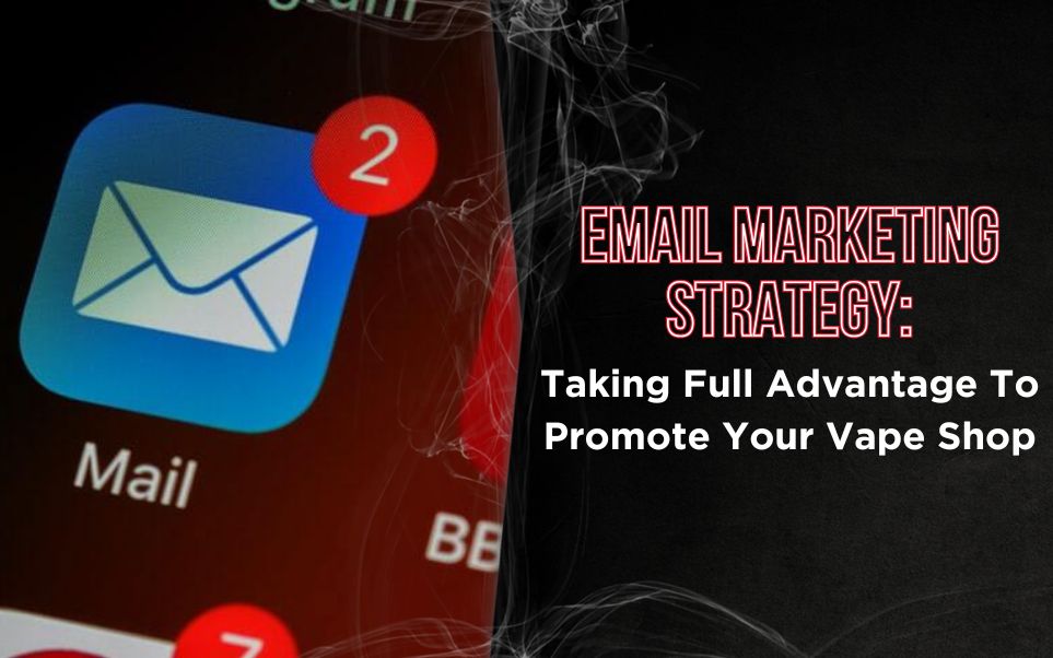 Email Marketing Strategy: Taking Full Advantage To Promote Your Vape Shop