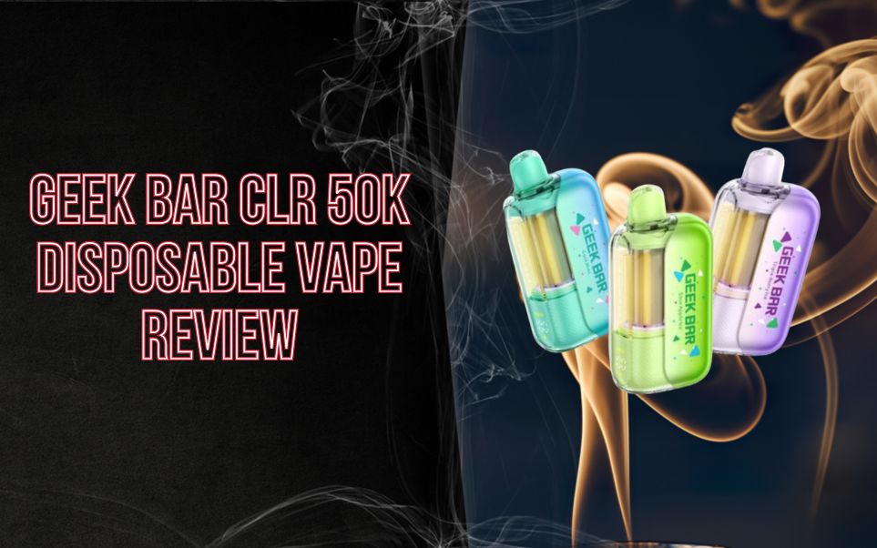 Geek Bar CLR 50K Disposable Vape Review: Clear Tank Design, 50K Puffs & Dual Mode Performance