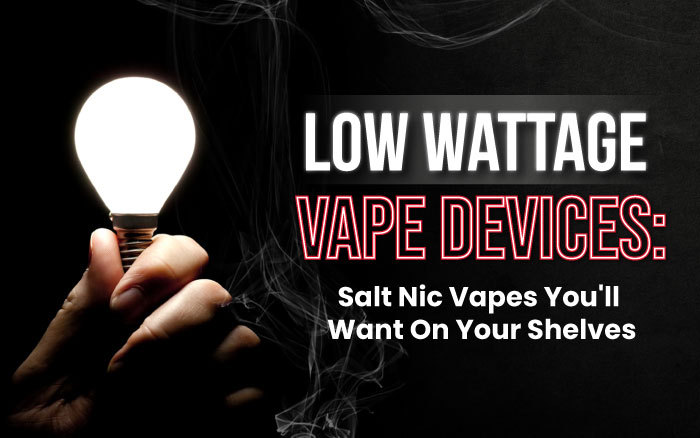 Low Wattage Vape Devices: Salt Nic Vapes You'll Want on Your Shelves