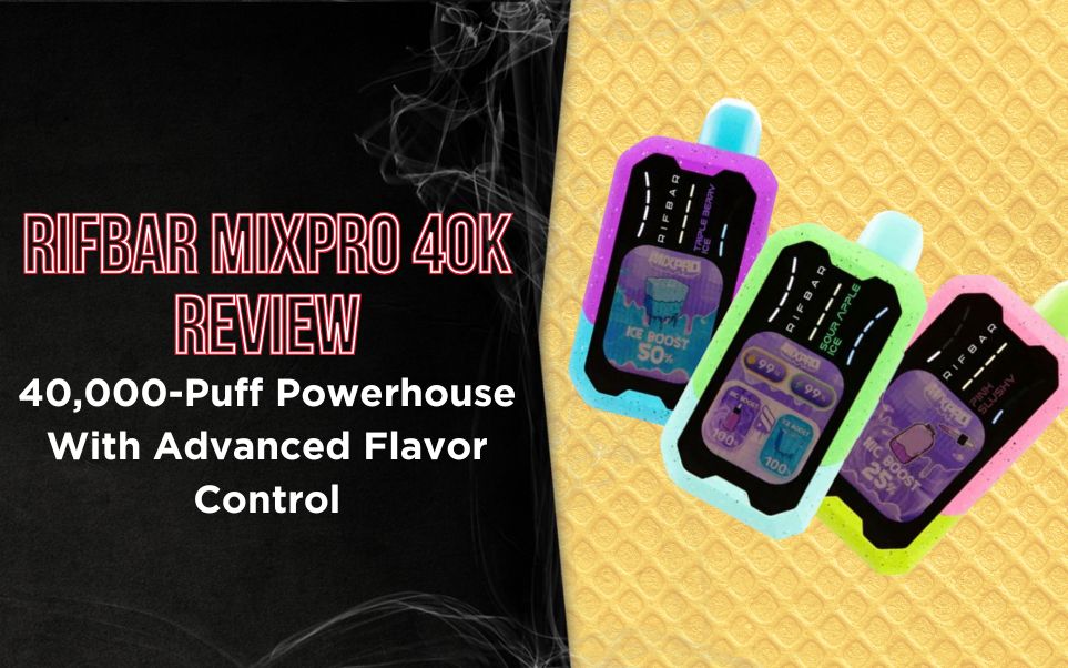 Rifbar MixPro 40K Review: A 40,000-Puff Powerhouse With Triple Mesh, Full Display & Advanced Flavor Control