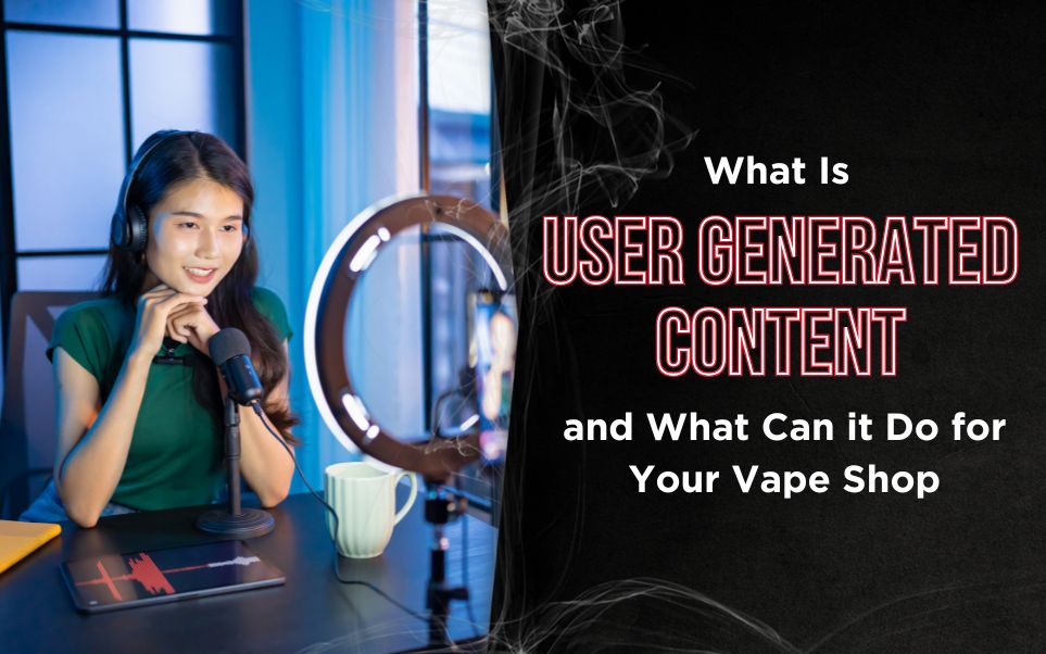 What Is UGC (User Generated Content) and What Can it Do for Your Vape Shop
