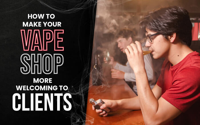 How To Make Your Vape Shop More Welcoming to Clients